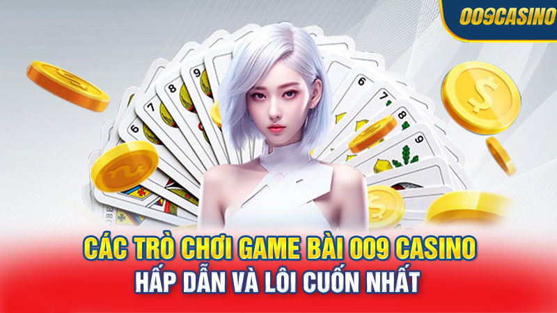 Các trò chơi game bài 009 Casino hấp dẫn và lôi cuốn nhất