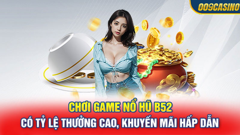 Chơi game nổ hũ B52 có tỷ lệ thưởng cao, khuyến mãi hấp dẫn