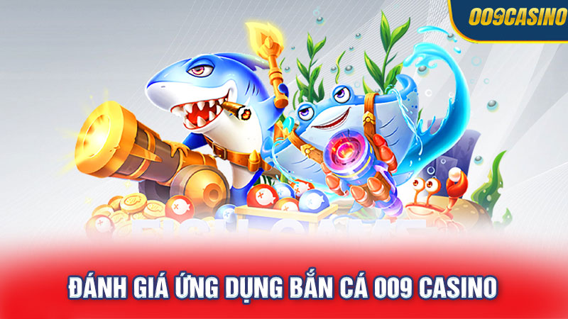 Đánh Giá Ứng Dụng Bắn Cá 009 Casino