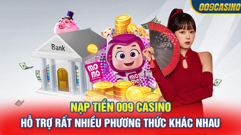 Nạp tiền 009 Casino hỗ trợ rất nhiều phương thức khác nhau