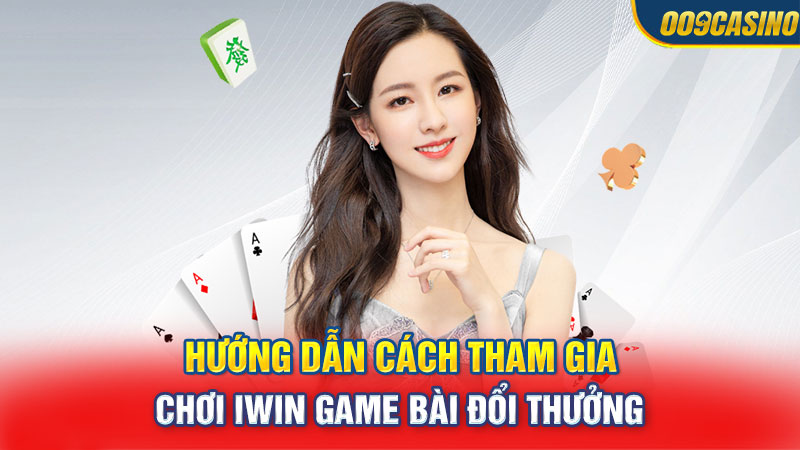 Hướng dẫn cách tham gia chơi iwin game bài đổi thưởng