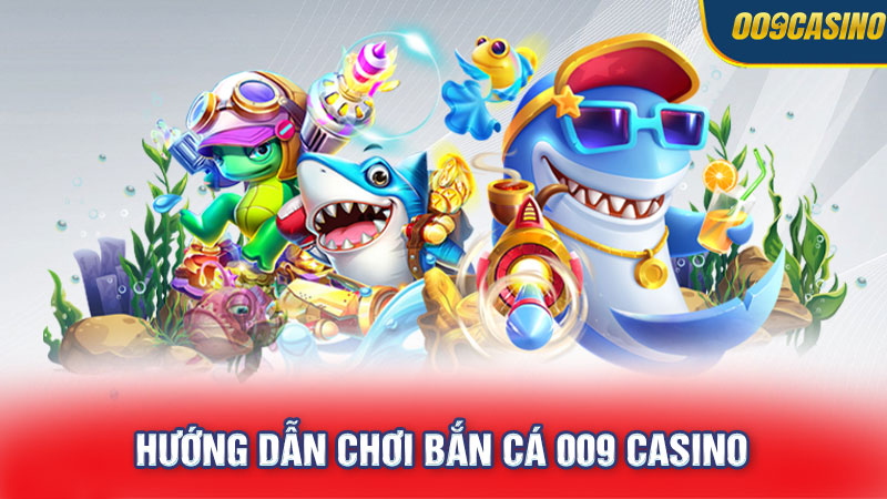 Hướng Dẫn Chơi Bắn Cá 009 Casino