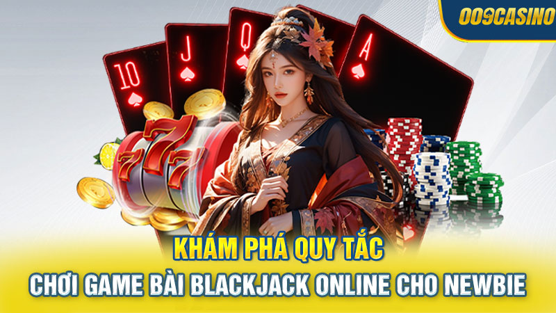 Khám Phá Quy Tắc Chơi Game Bài Blackjack Online Cho Newbie