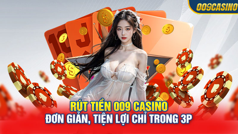 Rút Tiền 009 Casino Đơn Giản, Tiện Lợi Chỉ Trong 3 Phút