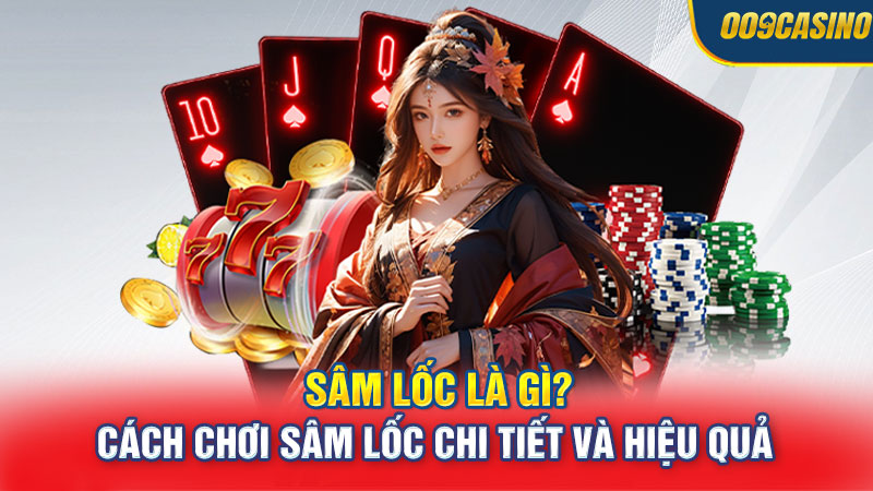 Sâm Lốc Là Gì? Cách Chơi Sâm Lốc Chi Tiết Và Hiệu Quả