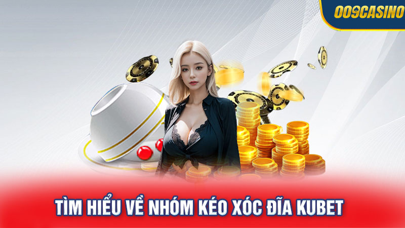 Tìm hiểu về nhóm kéo xóc đĩa Kubet uy tín hàng đầu