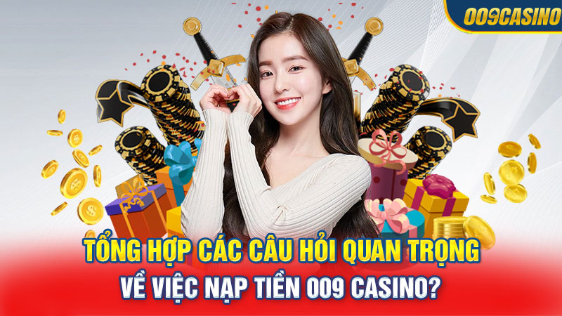 Tổng hợp các câu hỏi quan trọng về việc nạp tiền 009 Casino?