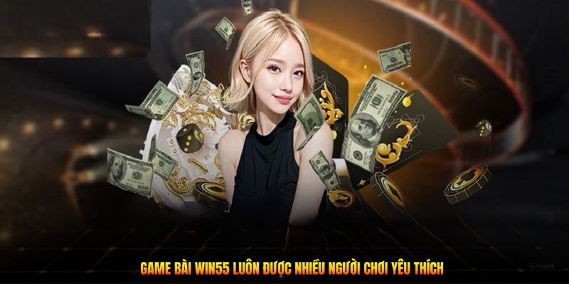 Game bài Win55 luôn được nhiều người chơi yêu thích